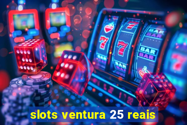 slots ventura 25 reais